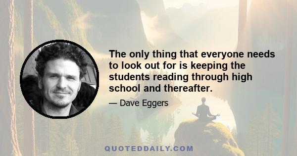 The only thing that everyone needs to look out for is keeping the students reading through high school and thereafter.