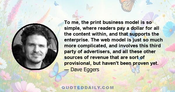 To me, the print business model is so simple, where readers pay a dollar for all the content within, and that supports the enterprise.