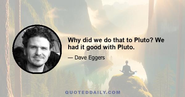 Why did we do that to Pluto? We had it good with Pluto.