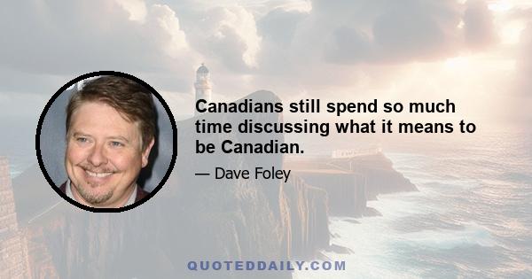 Canadians still spend so much time discussing what it means to be Canadian.