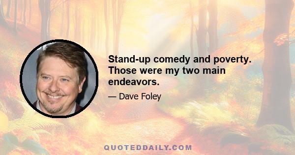 Stand-up comedy and poverty. Those were my two main endeavors.