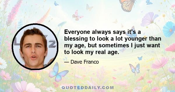 Everyone always says it's a blessing to look a lot younger than my age, but sometimes I just want to look my real age.