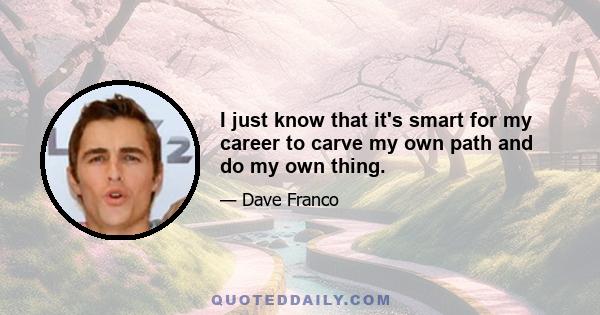 I just know that it's smart for my career to carve my own path and do my own thing.