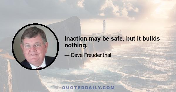 Inaction may be safe, but it builds nothing.