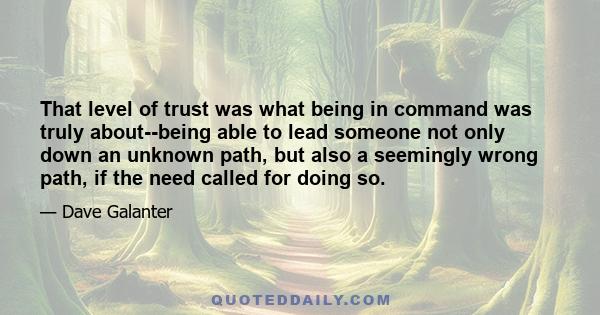 That level of trust was what being in command was truly about--being able to lead someone not only down an unknown path, but also a seemingly wrong path, if the need called for doing so.