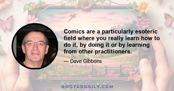 Comics are a particularly esoteric field where you really learn how to do it, by doing it or by learning from other practitioners.