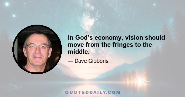 In God’s economy, vision should move from the fringes to the middle.