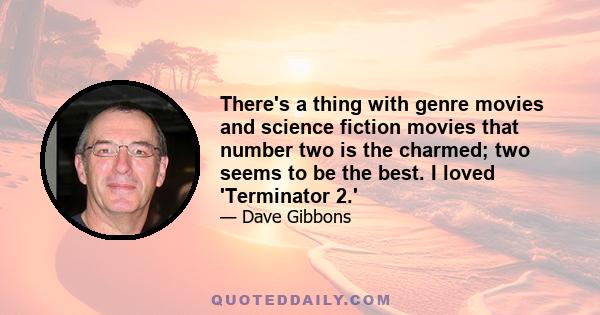 There's a thing with genre movies and science fiction movies that number two is the charmed; two seems to be the best. I loved 'Terminator 2.'