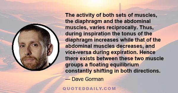 The activity of both sets of muscles, the diaphragm and the abdominal muscles, varies reciprocally. Thus, during inspiration the tonus of the diaphragm increases while that of the abdominal muscles decreases, and