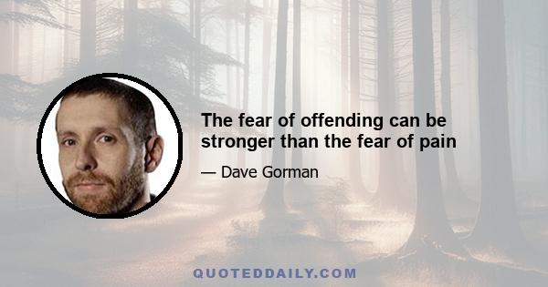 The fear of offending can be stronger than the fear of pain