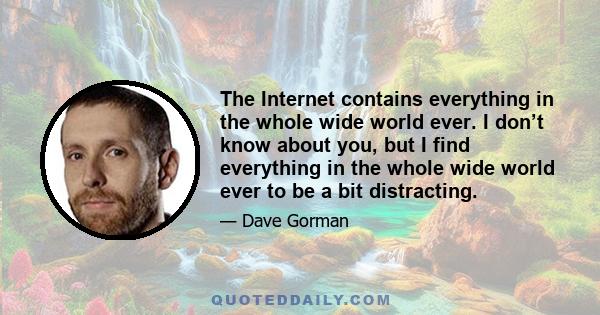 The Internet contains everything in the whole wide world ever. I don’t know about you, but I find everything in the whole wide world ever to be a bit distracting.