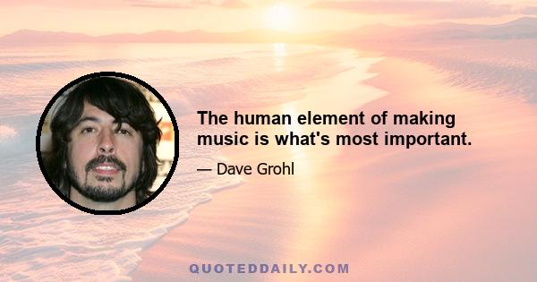 The human element of making music is what's most important.