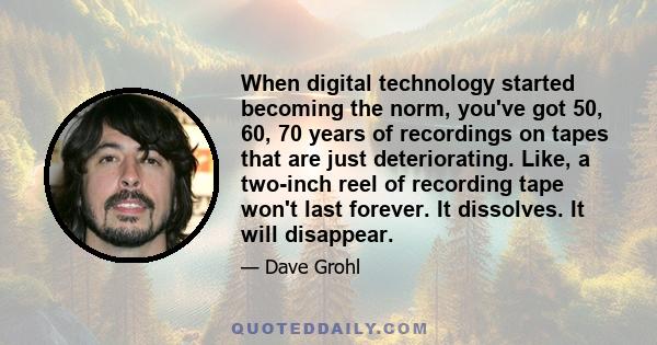 When digital technology started becoming the norm, you've got 50, 60, 70 years of recordings on tapes that are just deteriorating. Like, a two-inch reel of recording tape won't last forever. It dissolves. It will