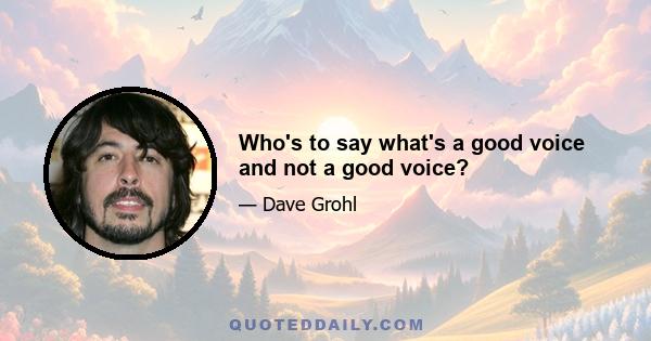 Who's to say what's a good voice and not a good voice?