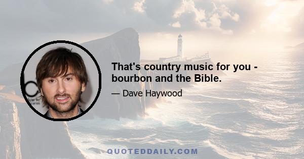 That's country music for you - bourbon and the Bible.