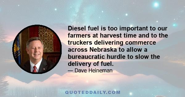 Diesel fuel is too important to our farmers at harvest time and to the truckers delivering commerce across Nebraska to allow a bureaucratic hurdle to slow the delivery of fuel.