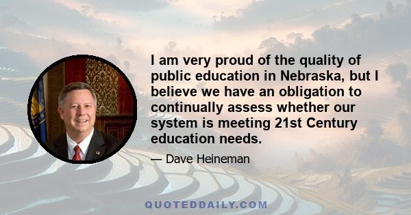 I am very proud of the quality of public education in Nebraska, but I believe we have an obligation to continually assess whether our system is meeting 21st Century education needs.