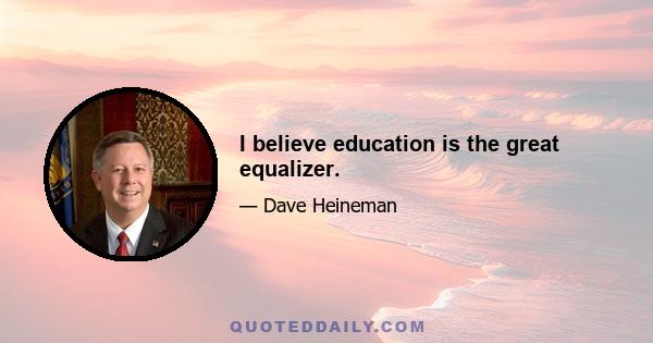 I believe education is the great equalizer.