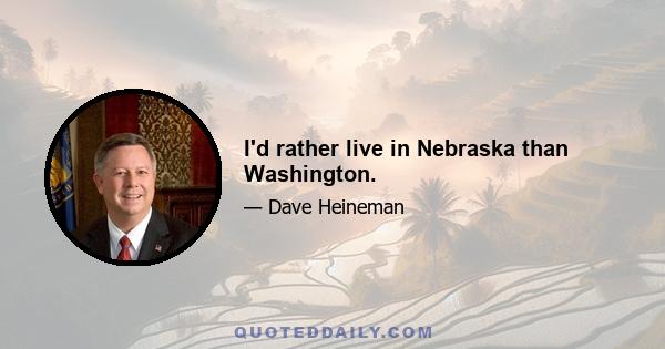 I'd rather live in Nebraska than Washington.