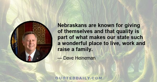 Nebraskans are known for giving of themselves and that quality is part of what makes our state such a wonderful place to live, work and raise a family.