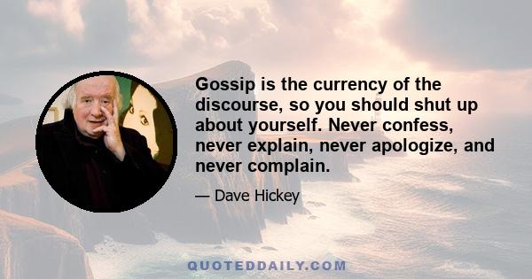 Gossip is the currency of the discourse, so you should shut up about yourself. Never confess, never explain, never apologize, and never complain.