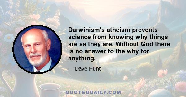 Darwinism's atheism prevents science from knowing why things are as they are. Without God there is no answer to the why for anything.