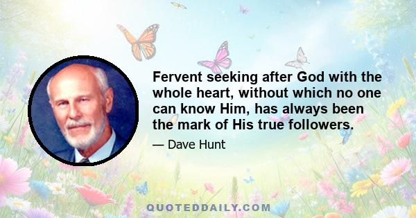 Fervent seeking after God with the whole heart, without which no one can know Him, has always been the mark of His true followers.