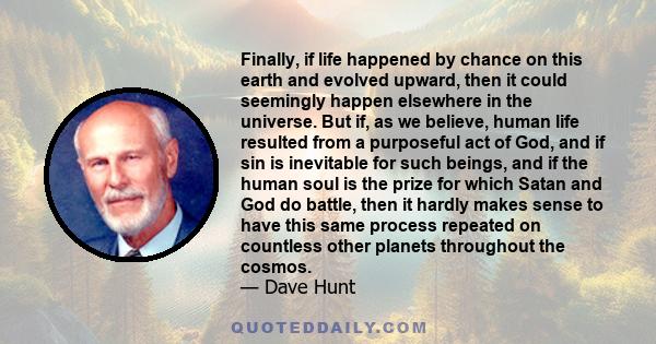 Finally, if life happened by chance on this earth and evolved upward, then it could seemingly happen elsewhere in the universe. But if, as we believe, human life resulted from a purposeful act of God, and if sin is