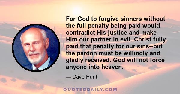 For God to forgive sinners without the full penalty being paid would contradict His justice and make Him our partner in evil. Christ fully paid that penalty for our sins--but the pardon must be willingly and gladly