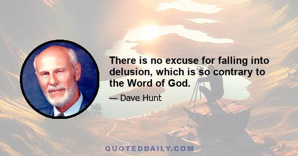 There is no excuse for falling into delusion, which is so contrary to the Word of God.