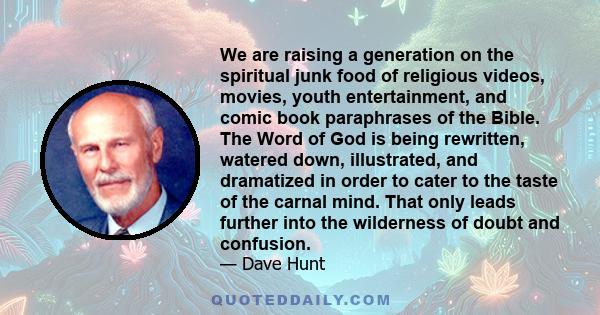 We are raising a generation on the spiritual junk food of religious videos, movies, youth entertainment, and comic book paraphrases of the Bible. The Word of God is being rewritten, watered down, illustrated, and