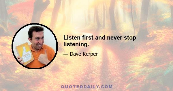 Listen first and never stop listening.