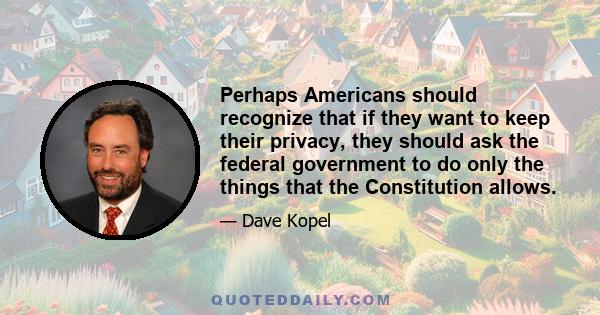 Perhaps Americans should recognize that if they want to keep their privacy, they should ask the federal government to do only the things that the Constitution allows.