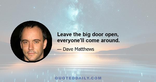 Leave the big door open, everyone'll come around.