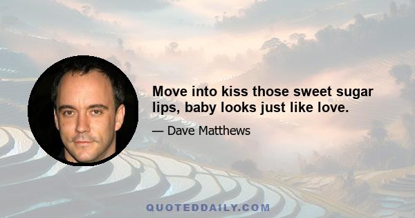 Move into kiss those sweet sugar lips, baby looks just like love.