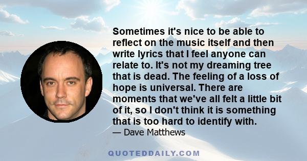 Sometimes it's nice to be able to reflect on the music itself and then write lyrics that I feel anyone can relate to. It's not my dreaming tree that is dead. The feeling of a loss of hope is universal. There are moments 