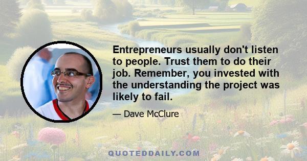 Entrepreneurs usually don't listen to people. Trust them to do their job. Remember, you invested with the understanding the project was likely to fail.