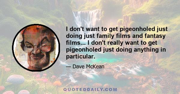 I don't want to get pigeonholed just doing just family films and fantasy films... I don't really want to get pigeonholed just doing anything in particular.