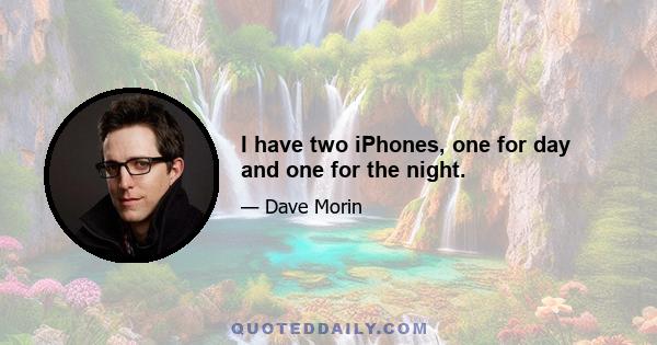 I have two iPhones, one for day and one for the night.