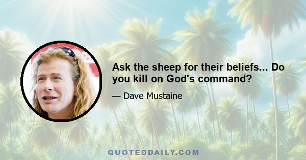 Ask the sheep for their beliefs... Do you kill on God's command?