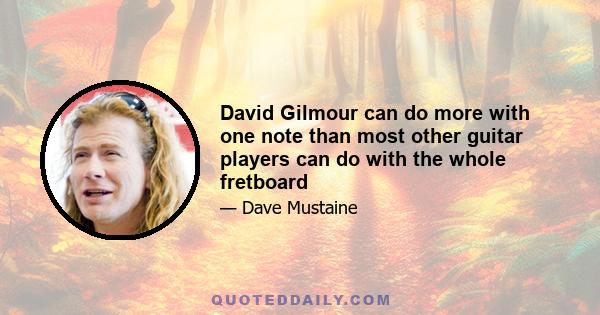 David Gilmour can do more with one note than most other guitar players can do with the whole fretboard