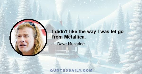 I didn't like the way I was let go from Metallica.