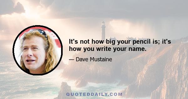 It's not how big your pencil is; it's how you write your name.