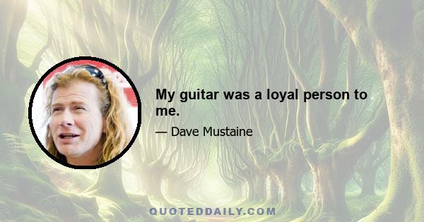 My guitar was a loyal person to me.