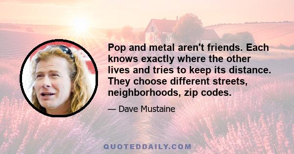 Pop and metal aren't friends. Each knows exactly where the other lives and tries to keep its distance. They choose different streets, neighborhoods, zip codes.