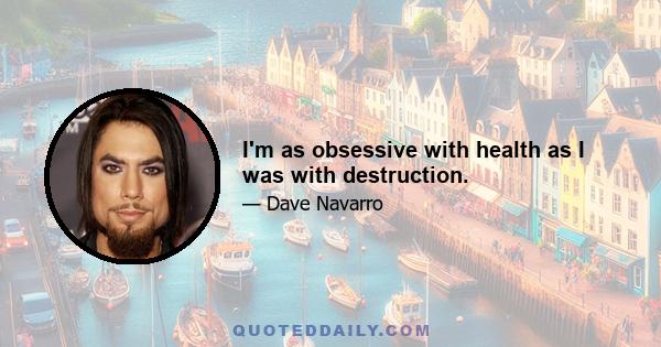 I'm as obsessive with health as I was with destruction.