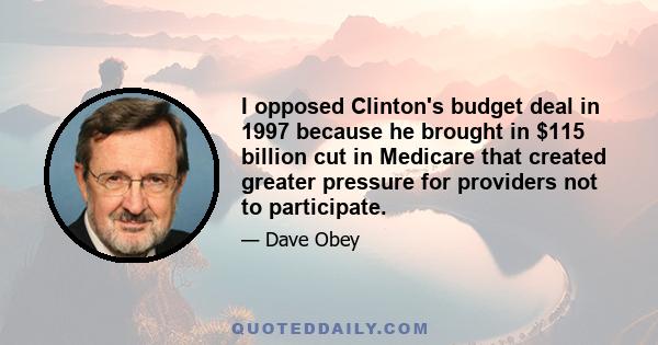 I opposed Clinton's budget deal in 1997 because he brought in $115 billion cut in Medicare that created greater pressure for providers not to participate.