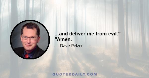 ...and deliver me from evil. Amen.