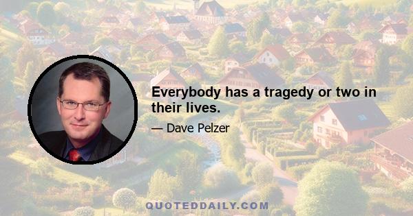 Everybody has a tragedy or two in their lives.