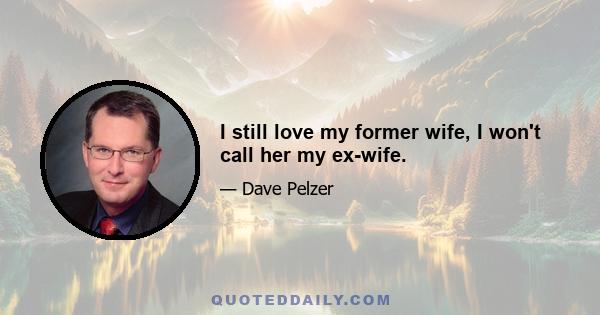 I still love my former wife, I won't call her my ex-wife.